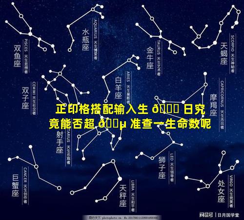 正印格搭配输入生 🐈 日究竟能否超 🌵 准查一生命数呢